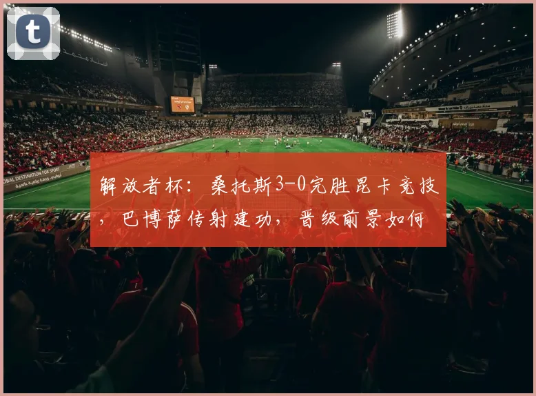 解放者杯：桑托斯3-0完胜昆卡竞技，巴博萨传射建功，晋级前景如何分析？