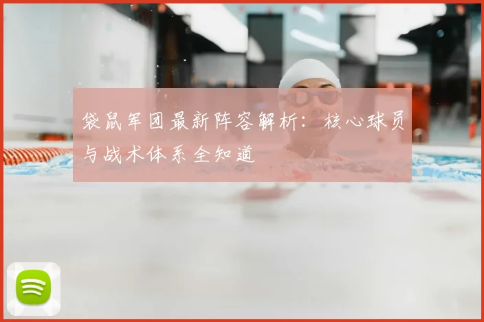 袋鼠军团最新阵容解析:核心球员与战术体系全知道