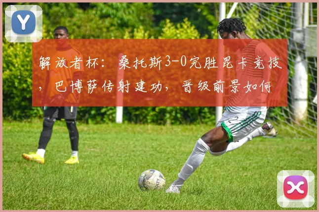 解放者杯：桑托斯3-0完胜昆卡竞技，巴博萨传射建功，晋级前景如何分析？